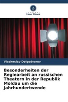Viacheslav Dolgodvorov - Besonderheiten der Regiearbeit an russischen Theatern in der Republik Moldau um die Jahrhundertwende