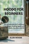 Ellen Woode - Hoodo for Beginners: An Introduction to Traditional Folk Magic: Casting Spells with Herbs, Roots, Candles, and Oils