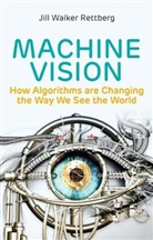 Rettberg, Jill Walker Rettberg, Rettberg Jill Walker - Machine Vision: How Algorithms Are Changing the Wa Y We See the World
