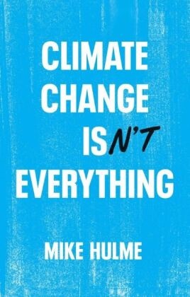 Hulme, Mike Hulme, Mike (University of East Anglia) Hulme, Hulme Mike - Climate Change Isn t Everything: Liberating Climat E Politics From Alarmis