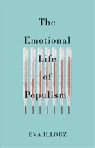 Illouz, Eva Illouz, Avital Sicron - Emotional Life of Populism: How Fear, Disgust, Resentment, and Love