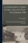 Erich Ludendorff - Ludendorff's Own Story, August 1914-November 1918: The Great War From the Siege of Liège to the Signing of the Armistice As Viewed From the Grand Head