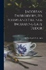 Fitzwilliam Ada Wentworth - Jacobean Embroidery, Its Forms and Fillings Including Late Tudor