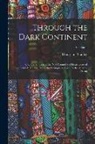 Henry M - Through the Dark Continent: Or, The Sources of the Nile Around the Great Lakes of Equatorial Africa and Down the Livingstone River to the Atlantic