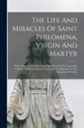 Anonymous - The Life And Miracles Of Saint Philomena, Virgin And Martyr: Whose Sacred Body Was Lately Discovered In The Catacombs At Rome, And From Thence Transfe