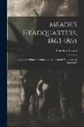Theodore Lyman - Meade's Headquarters, 1863-1865: Letters of Colonel Theodore Lyman From the Wilderness to Appomatto