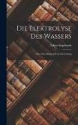 Viktor Engelhardt - Die Elektrolyse des Wassers: Ihre Durchführung und Anwendung