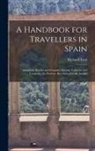 Richard Ford - A Handbook for Travellers in Spain: Andalucia, Ronda and Granada, Murcia, Valencia, and Catalonia; the Portions Best Suited for the Invalid