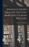 Benedictus de Spinoza - Spinoza's Short Treatise On God, Man, And Human Welfare