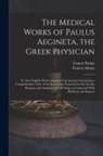 Francis Adams, Francis Paulus - The Medical Works of Paulus Aegineta, the Greek Physician: Tr. Into English; With a Copious Commentary Containing a Comprehensive View of the Knowledg