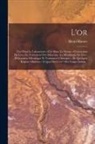 Henri Hauser - L'or: L'or Dans Le Laboratoire.--L'or Dans La Nature.--L'extraction De L'or.--Le Traitement Des Minerais.--La Métallurgie De