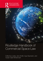 Lesley Jane Baumann Smith, Ingo Baumann, Lesley Jane Smith, Lesley-Jane Smith, Susan Wintermuth, Susan-Gale Wintermuth - Routledge Handbook of Commercial Space Law