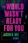 Justin Key, Justin C Key, Justin C. Key - The World Wasn't Ready for You