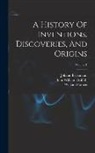 Johann Beckmann, William Francis, John William Griffith - A History Of Inventions, Discoveries, And Origins; Volume 1