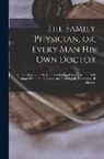 Anonymous - The Family Physician, or, Every man his own Doctor: An Encyclopedia of Medicine, Containing Knowledge That Will Promote Health, Cure Disease and Prolo