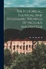 Niccolò Machiavelli - The Historical, Political, And Diplomatic Writings Of Niccolò Machiavelli