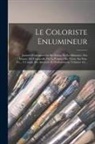 Anonymous - Le Coloriste Enlumineur: Journal D'enseignement Du Dessin, De La Miniature, Des Émaux, De L'aquarelle, De La Peinture Sur Verre, Sur Soie, Etc