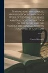 Charles Holtzapffel - Turning and Mechanical Manipulation Intended as a Work of General Reference and Practical Instruction on the Lathe, and the Various Mechanical Pursuit