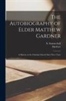 Matthew Gardner, N. (Nicholas) Summerbell - The Autobiography of Elder Matthew Gardner: A Minister in the Christian Church Sixty-three Years