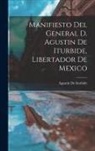 Agustín De Iturbide - Manifiesto Del General D. Agustin De Iturbide, Libertador De Mexico
