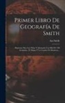 Asa Smith - Primer Libro De Geografía De Smith: Dispuesto Para Los Niños Y Adornado Con Más De 100 Grabados, 18 Mapas Y Un Cuadro De Banderas