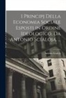 Antonio Scialoja - I Principj Della Economia Sociale Esposti in Ordine Ideologico, Da Antonio Scialoja