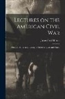 James Ford Rhodes - Lectures on the American Civil War: Delivered Before the University of Oxford in Easter and Trinity