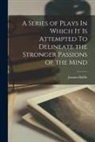Joanna Baillie - A Series of Plays In Which It Is Attempted To Delineate the Stronger Passions of the Mind