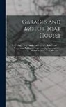 Anonymous - Garages and Motor Boat Houses: Comprising a Large Number of Designs for Both Private and Commercial Buildings ... Contributed by Architects From Diff
