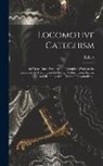Robert Grimshaw - Locomotive Catechism; an Up-to-date, Practical and Complete Work on the Locomotive--treating on the Design, Construction, Repair and Running of All Ki