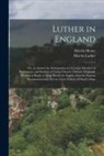 Martin Henry, Martin Luther - Luther in England: Or, an Answer by Anticipation to a Certain Member of Parliament, and Student of Christ Church, Oxford, Originally Writ