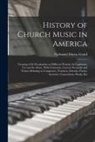 Nathaniel Duren Gould - History of Church Music in America: Treating of Its Peculiarities at Different Periods; Its Legitimate Use and Its Abuse, With Criticisms, Cursory Rem