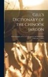 Anonymous - Gill's Dictionary of the Chinook Jargon: With Examples of Use in Conversation and Notes Upon Tribes and Tongues