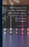 Sarah Louise Arnold - Waymarks for Teachers, Showing Aims, Principles, and Plans of Everyday Teaching