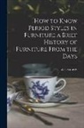 W. L. Kimerly - How to Know Period Styles in Furniture a Brief History of Furniture From the Days