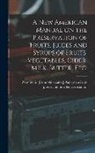 American Fruit-Preserving Powders Ass - A new American Manual on the Preservation of Fruits, Juices and Syrups of Fruits, Vegetables, Cider, Milk, Butter, etc