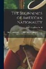 Albion Woodbury Small - The Beginnings of American Nationality; the Constitutional Relations Between the Continental Congress and the Colonies and States From 1774 to 1789