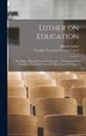 Martin Luther, Franklin Verzelius Newton Painter - Luther on Education: Including a Historical Introduction, and a Translation of the Reformer's two Most Important Educational Treatises. --