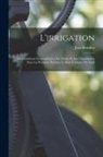Jean Brunhes - L'irrigation: Ses Conditions Géographiques, Ses Modes Et Son Organisation Dans La Péninsule Ibérique Et Dans L'afrique Du Nord