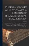 Anonymous - Pharmacological Dictionary; a Lexicon of Pharmaceutical Terminology: Containing All the Terms of the Pharmacopoeias of the United States and Germany