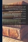 George Thomas - The Development of Institutions Under Irrigation, With Special Reference to Early Utah Conditions