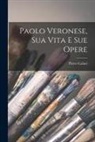 Pietro Caliari - Paolo Veronese, Sua Vita E Sue Opere