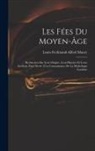 Louis-Ferdinand-Alfred Maury - Les Fées Du Moyen-Âge: Recherches Sur Leur Origine, Leur Histoire Et Leurs Attributs, Pour Servir À La Connaissance De La Mythologie Gauloise