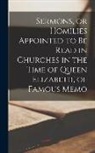 Anonymous - Sermons, or Homilies Appointed to be Read in Churches in the Time of Queen Elizabeth, of Famous Memo