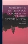 John Crawfurd - Notes on the Settlement or Colonization of British Subjects in India