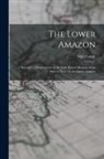 Algot Lange - The Lower Amazon: A Narrative of Explorations in the Little Known Regions of the State of Pará, On the Lower Amazon