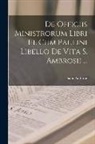 Saint Ambrose - De Officiis Ministrorum Libri Iii. Cum Paulini Libello De Vita S. Ambrosii