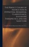 Anonymous - The Perfect Course of Instruction in Hypnotism, Mesmerism, Clairvoyance, Suggestive Therapeutics, and the Sleep Cure: Giving Best Methods of Hypnotizi