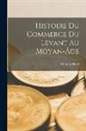 Wilhelm Heyd - Histoire Du Commerce Du Levant Au Moyan-Âge