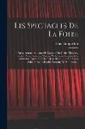 Émile Campardon - Les Spectacles De La Foire: Théâtres, Acteurs, Sauteaurs Et Danseurs De Corde, Monstres, Géants, Nains, Animaux Curieux Ou Savants, Marionnettes